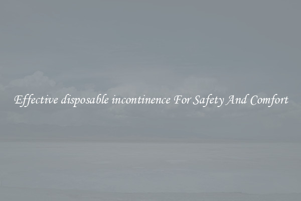 Effective disposable incontinence For Safety And Comfort