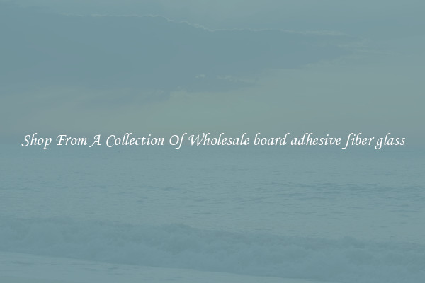 Shop From A Collection Of Wholesale board adhesive fiber glass