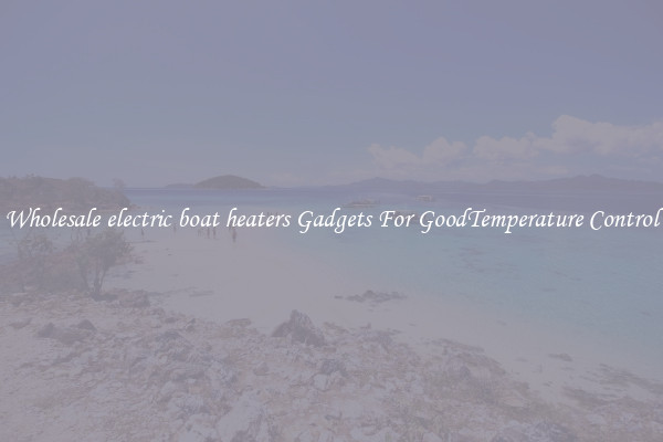 Wholesale electric boat heaters Gadgets For GoodTemperature Control