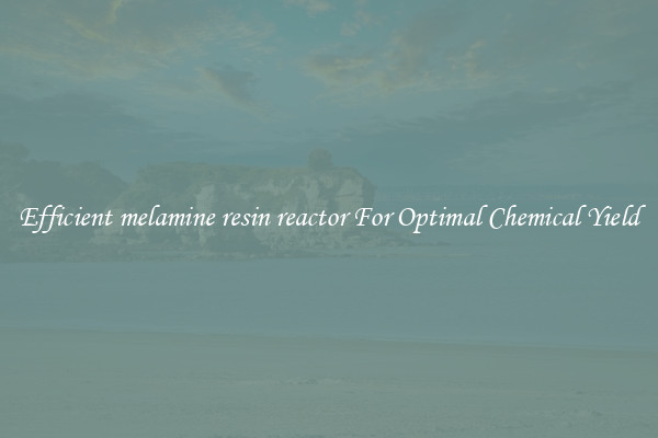 Efficient melamine resin reactor For Optimal Chemical Yield