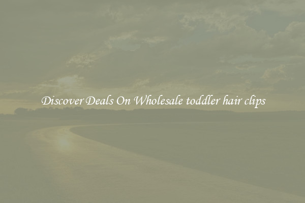 Discover Deals On Wholesale toddler hair clips