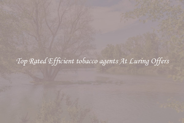 Top Rated Efficient tobacco agents At Luring Offers