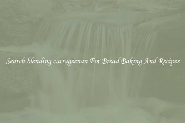 Search blending carrageenan For Bread Baking And Recipes
