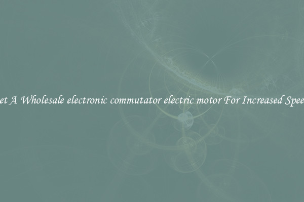 Get A Wholesale electronic commutator electric motor For Increased Speeds