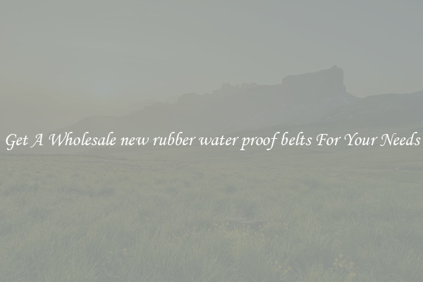 Get A Wholesale new rubber water proof belts For Your Needs