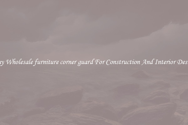 Buy Wholesale furniture corner guard For Construction And Interior Design