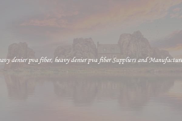 heavy denier pva fiber, heavy denier pva fiber Suppliers and Manufacturers