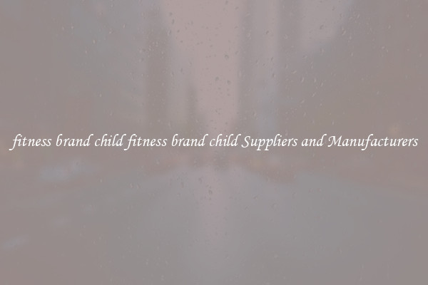 fitness brand child fitness brand child Suppliers and Manufacturers