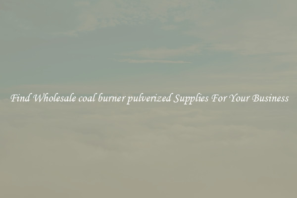 Find Wholesale coal burner pulverized Supplies For Your Business