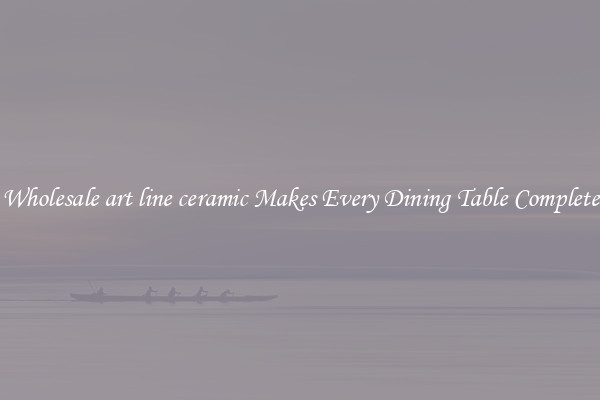 Wholesale art line ceramic Makes Every Dining Table Complete
