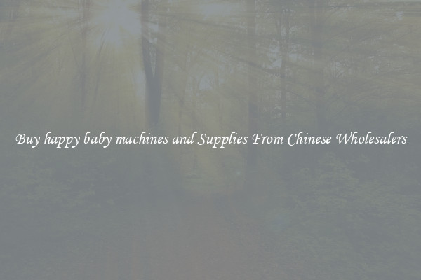 Buy happy baby machines and Supplies From Chinese Wholesalers