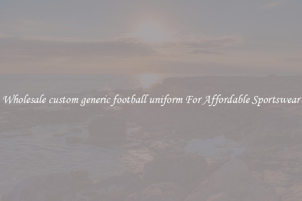 Wholesale custom generic football uniform For Affordable Sportswear