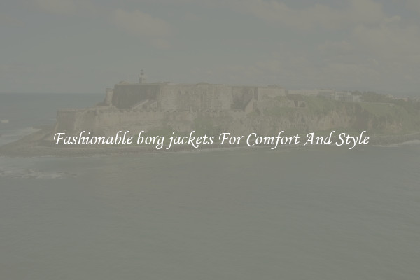 Fashionable borg jackets For Comfort And Style