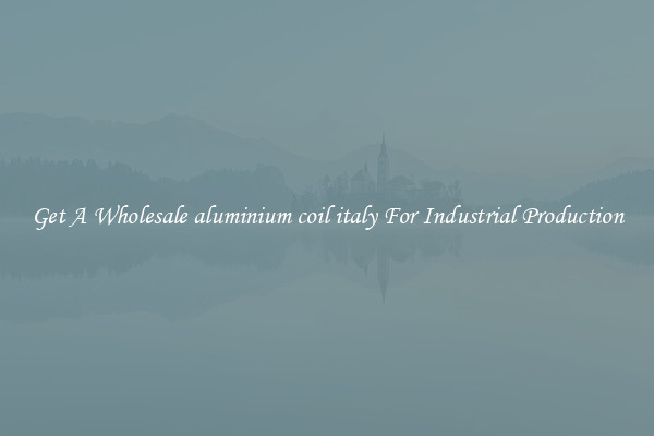Get A Wholesale aluminium coil italy For Industrial Production