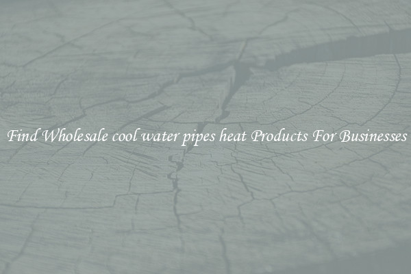 Find Wholesale cool water pipes heat Products For Businesses
