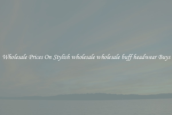 Wholesale Prices On Stylish wholesale wholesale buff headwear Buys