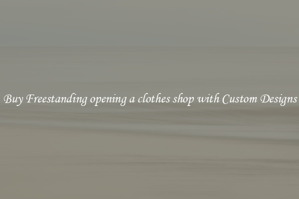 Buy Freestanding opening a clothes shop with Custom Designs