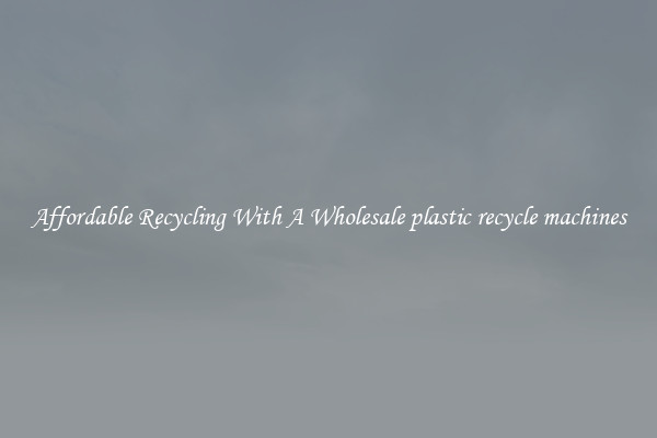Affordable Recycling With A Wholesale plastic recycle machines