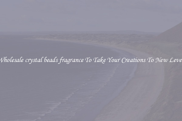 Wholesale crystal beads fragrance To Take Your Creations To New Levels